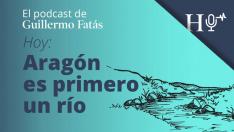 Podcast de Guillermo Fatás | Aragón es primero un río