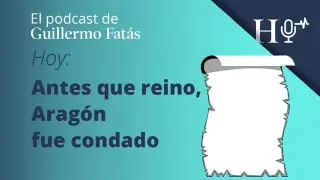 Podcast de Guillermo Fatás | Antes que reino, Aragón fue condado