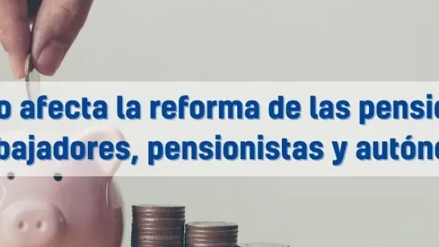 Cómo afecta la reforma de las pensiones 
a trabajadores, pensionistas y autónomos