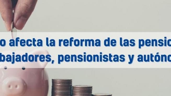 Cómo afecta la reforma de las pensiones 
a trabajadores, pensionistas y autónomos