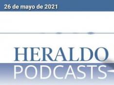 Podcast Heraldo: Las noticias más destacadas del 26 de mayo de 2021