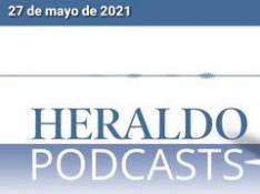 Podcast Heraldo: Las noticias más destacadas del 27 de mayo de 2021