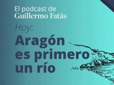 Podcast de Guillermo Fatás | Aragón es primero un río